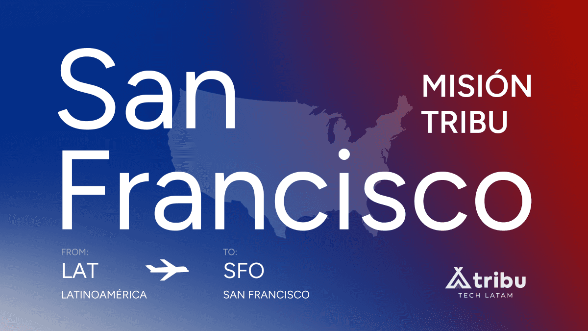 Misión TRIBU a San Francisco: conectar Latinoamérica con el corazón de Silicon Valley